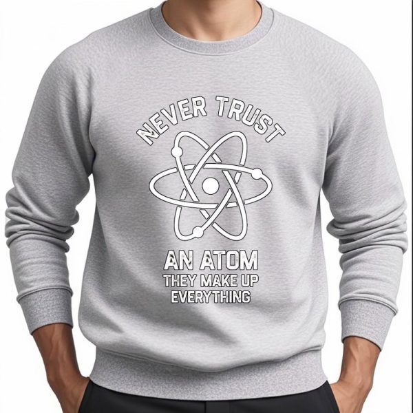 Sweatshirt cinza com padrão atómico e texto "Never Trust An Atom They Make Up Everything" para os amantes da ciência e decoração geek.